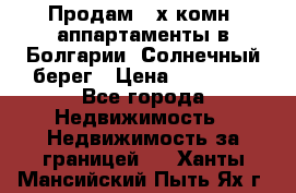 Продам 2-х комн. аппартаменты в Болгарии, Солнечный берег › Цена ­ 30 000 - Все города Недвижимость » Недвижимость за границей   . Ханты-Мансийский,Пыть-Ях г.